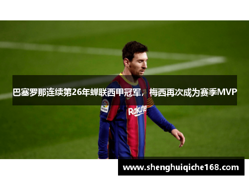巴塞罗那连续第26年蝉联西甲冠军，梅西再次成为赛季MVP