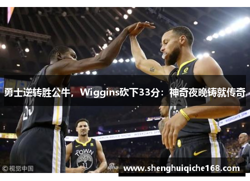 勇士逆转胜公牛，Wiggins砍下33分：神奇夜晚铸就传奇
