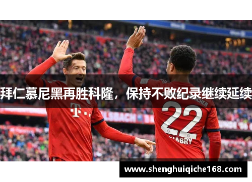 拜仁慕尼黑再胜科隆，保持不败纪录继续延续