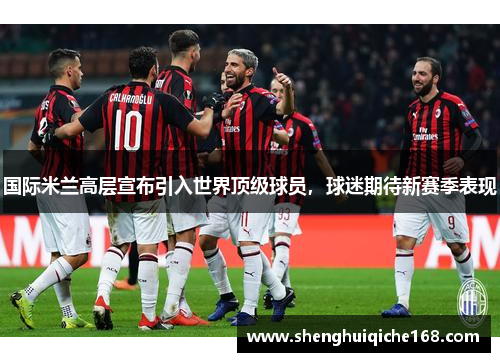 国际米兰高层宣布引入世界顶级球员，球迷期待新赛季表现