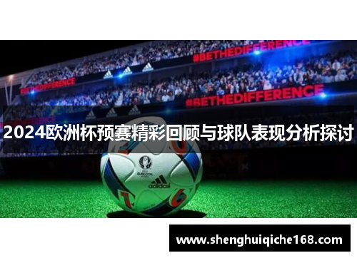 2024欧洲杯预赛精彩回顾与球队表现分析探讨