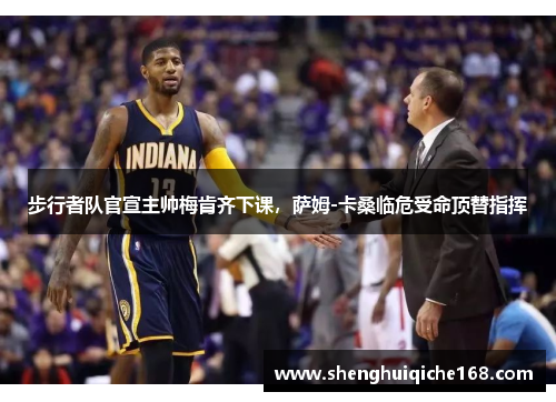 步行者队官宣主帅梅肯齐下课，萨姆-卡桑临危受命顶替指挥