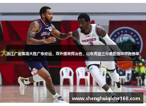 浙江广厦客场大胜广东宏远，双外援发挥出色，山东男篮三分差距继续领跑榜单