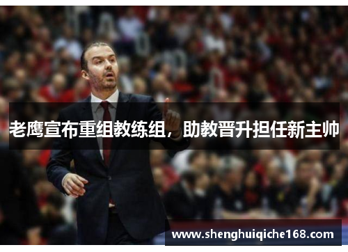 老鹰宣布重组教练组，助教晋升担任新主帅