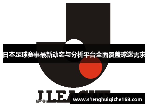 日本足球赛事最新动态与分析平台全面覆盖球迷需求