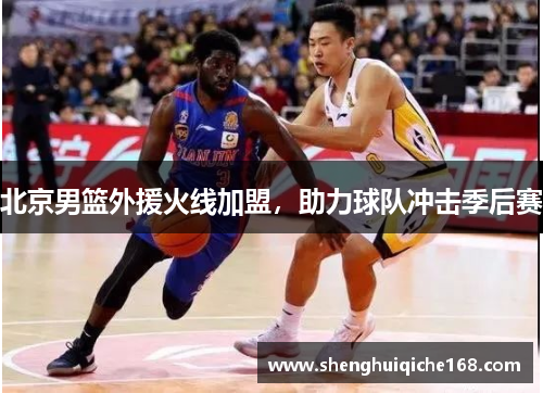 北京男篮外援火线加盟，助力球队冲击季后赛