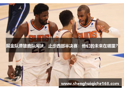 掘金队遭雄鹿队淘汰，止步西部半决赛：他们的未来在哪里？