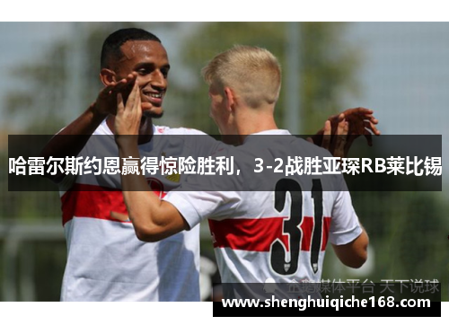 哈雷尔斯约恩赢得惊险胜利，3-2战胜亚琛RB莱比锡