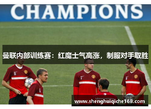 曼联内部训练赛：红魔士气高涨，制服对手取胜