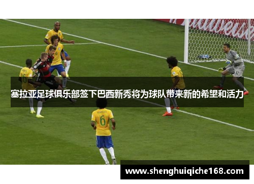 塞拉亚足球俱乐部签下巴西新秀将为球队带来新的希望和活力