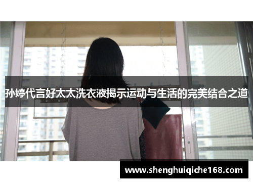 孙婷代言好太太洗衣液揭示运动与生活的完美结合之道