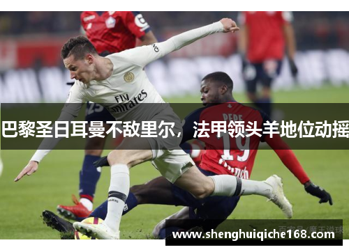 巴黎圣日耳曼不敌里尔，法甲领头羊地位动摇
