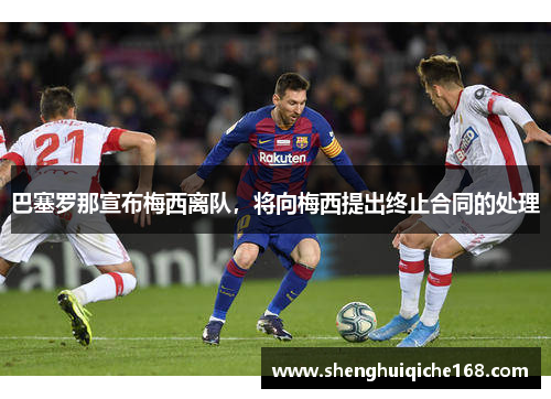 巴塞罗那宣布梅西离队，将向梅西提出终止合同的处理