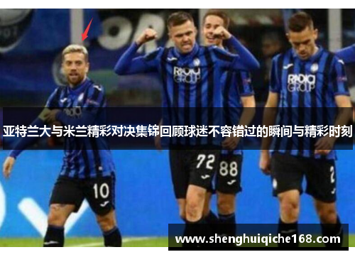 亚特兰大与米兰精彩对决集锦回顾球迷不容错过的瞬间与精彩时刻