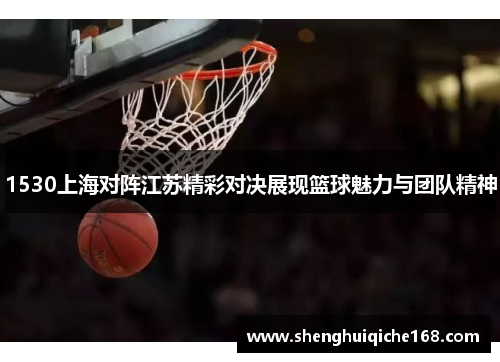1530上海对阵江苏精彩对决展现篮球魅力与团队精神