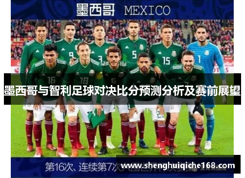 墨西哥与智利足球对决比分预测分析及赛前展望