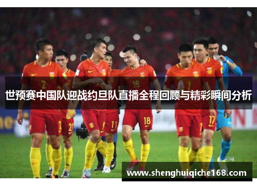 世预赛中国队迎战约旦队直播全程回顾与精彩瞬间分析
