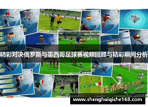 精彩对决俄罗斯与墨西哥足球赛视频回顾与精彩瞬间分析