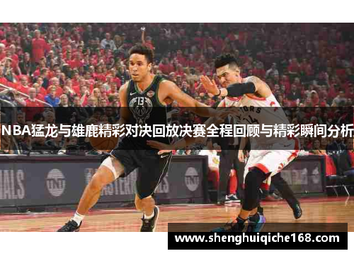NBA猛龙与雄鹿精彩对决回放决赛全程回顾与精彩瞬间分析