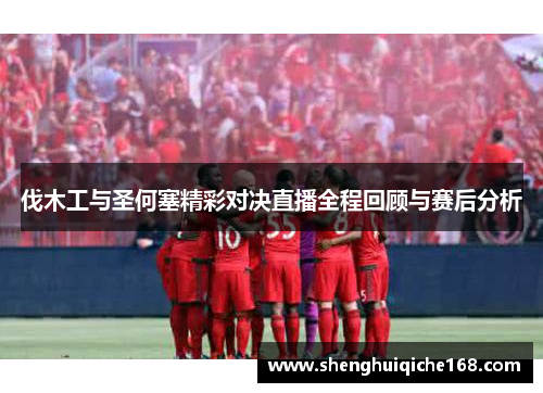 伐木工与圣何塞精彩对决直播全程回顾与赛后分析