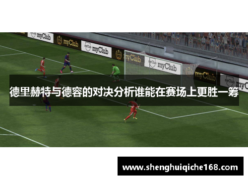 德里赫特与德容的对决分析谁能在赛场上更胜一筹