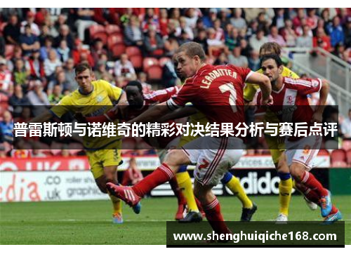 普雷斯顿与诺维奇的精彩对决结果分析与赛后点评