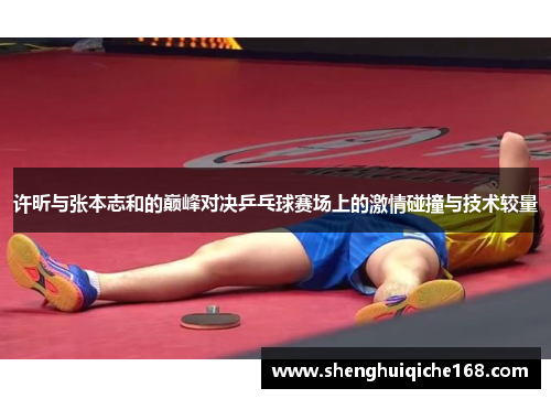 许昕与张本志和的巅峰对决乒乓球赛场上的激情碰撞与技术较量