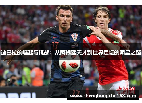 迪巴拉的崛起与挑战：从阿根廷天才到世界足坛的明星之路