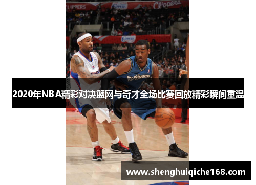 2020年NBA精彩对决篮网与奇才全场比赛回放精彩瞬间重温