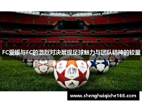 FC爱媛与FC的激烈对决展现足球魅力与团队精神的较量